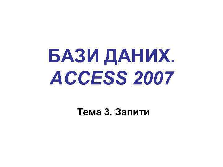 БАЗИ ДАНИХ. ACCESS 2007 Тема 3. Запити 