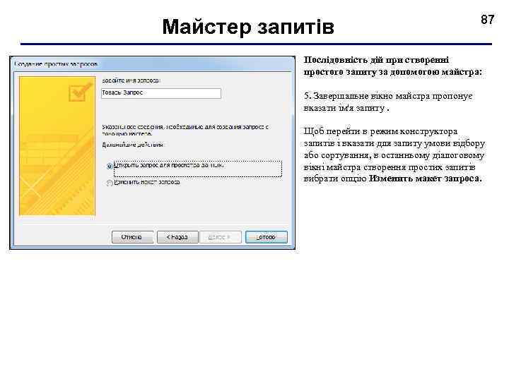 Майстер запитів 87 Послідовність дій при створенні простого запиту за допомогою майстра: 5. Завершальне