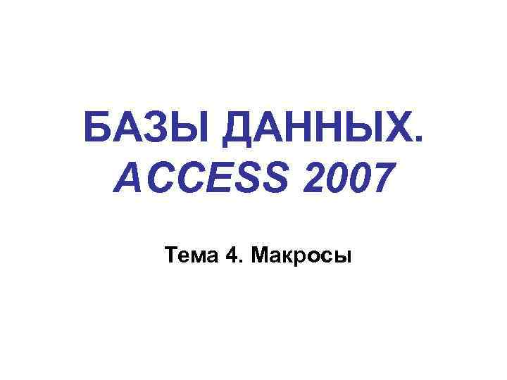 БАЗЫ ДАННЫХ. ACCESS 2007 Тема 4. Макросы 
