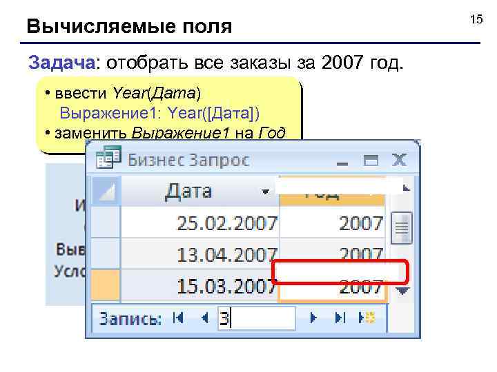 Вычисляемые поля Задача: отобрать все заказы за 2007 год. • ввести Year(Дата) Выражение 1: