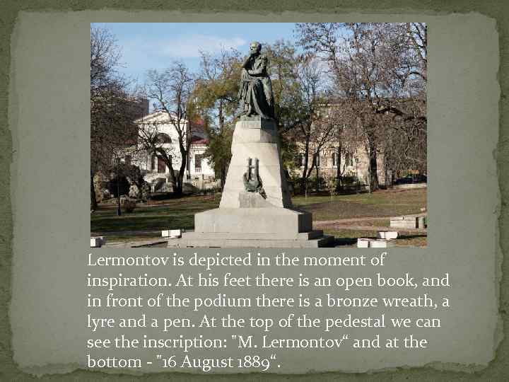 Lermontov is depicted in the moment of inspiration. At his feet there is an