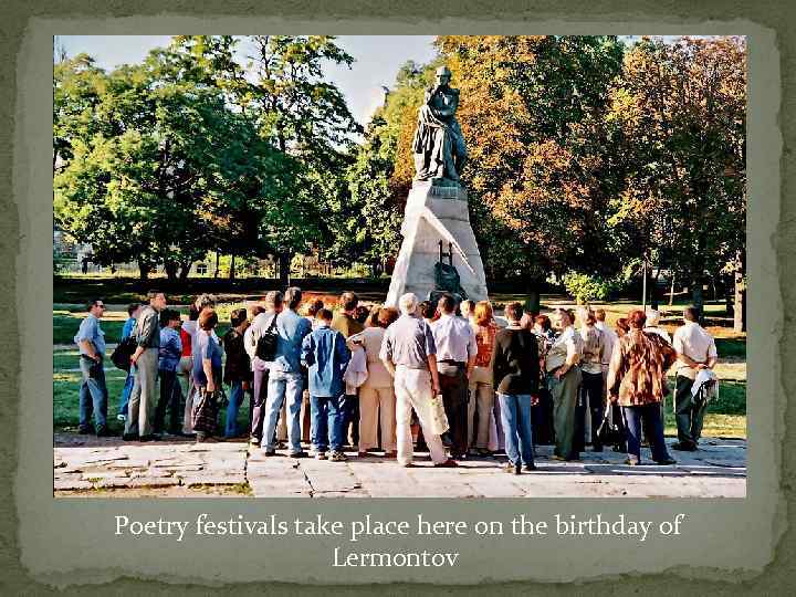 Poetry festivals take place here on the birthday of Lermontov 