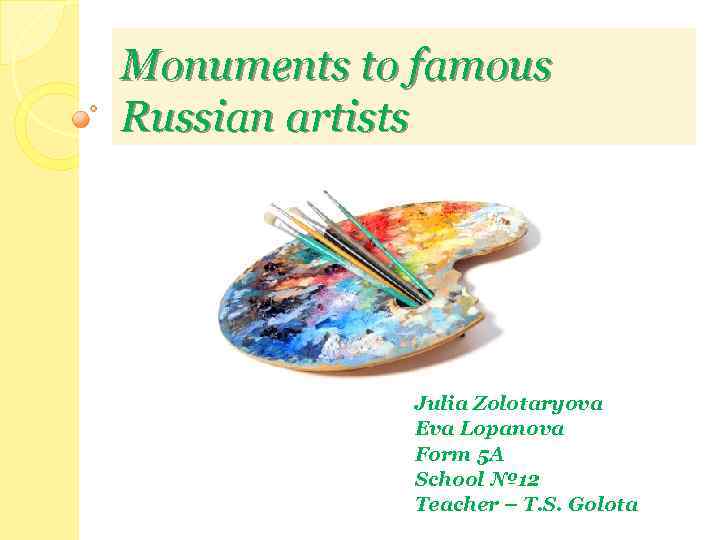 Monuments to famous Russian artists Julia Zolotaryova Eva Lopanova Form 5 A School №
