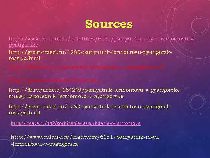 Sources http: //www. culture. ru/institutes/6151/pamyatnik-m-yu-lermontovu-vpyatigorske http: //great-travel. ru/1280 -pamyatnik-lermontovu-pyatigorskrossiya. html http: //foretime. ru/pamyatnik-lermontovu-v-pyatigorske-2/ http: