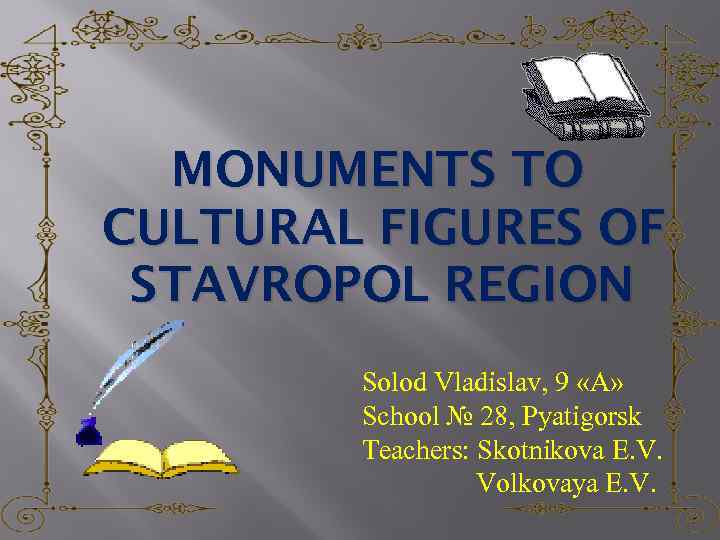 MONUMENTS TO CULTURAL FIGURES OF STAVROPOL REGION Solod Vladislav, 9 «А» School № 28,