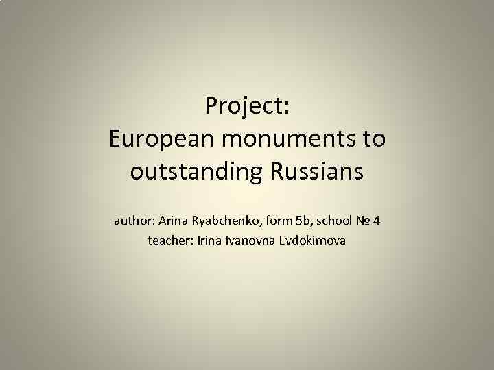 Project: European monuments to outstanding Russians author: Arina Ryabchenko, form 5 b, school №