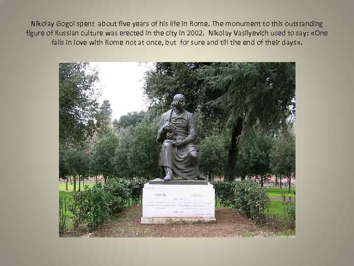 Nikolay Gogol spent about five years of his life in Rome. The monument to