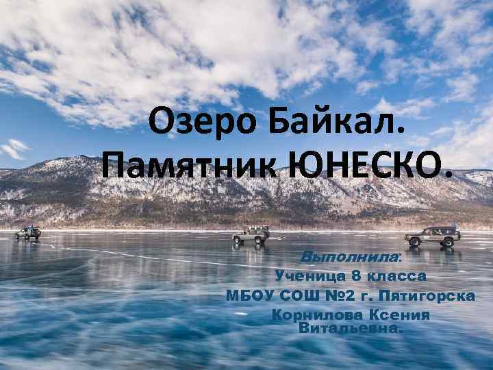 Озеро Байкал. Памятник ЮНЕСКО. Выполнила: Ученица 8 класса МБОУ СОШ № 2 г. Пятигорска