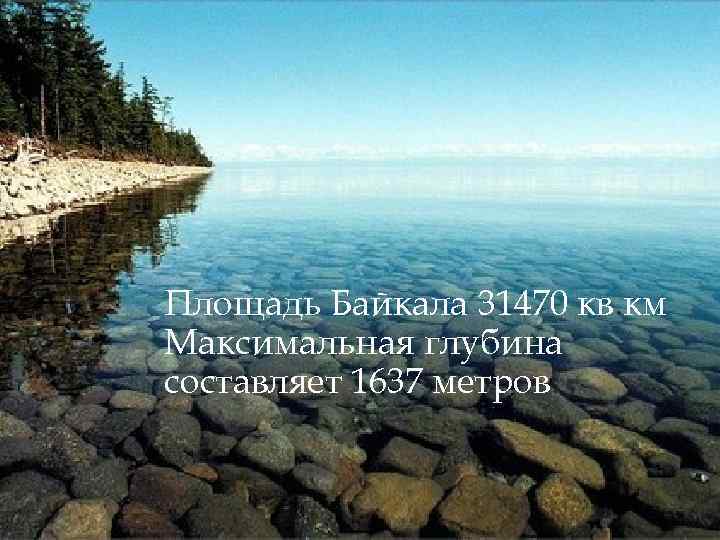 Площадь Байкала 31470 кв. км Максимальная глубина составляет 1637 метров. 