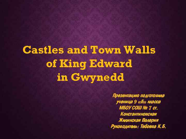 Castles and Town Walls of King Edward in Gwynedd Презентацию подготовила ученица 9 «Б»