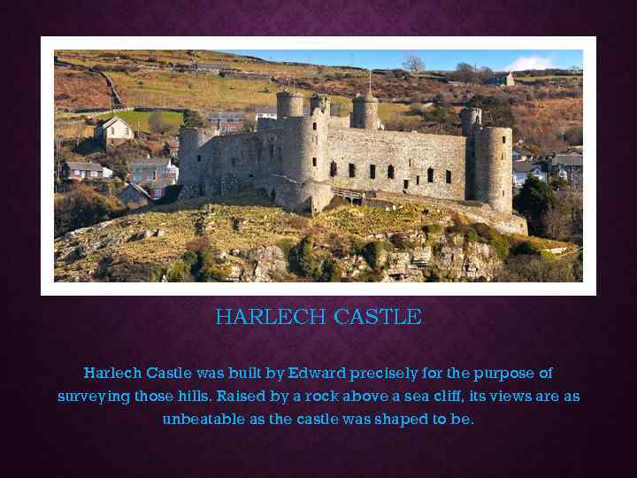 HARLECH CASTLE Harlech Castle was built by Edward precisely for the purpose of surveying