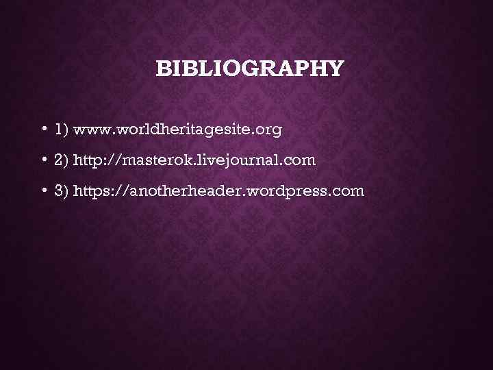 BIBLIOGRAPHY • 1) www. worldheritagesite. org • 2) http: //masterok. livejournal. com • 3)