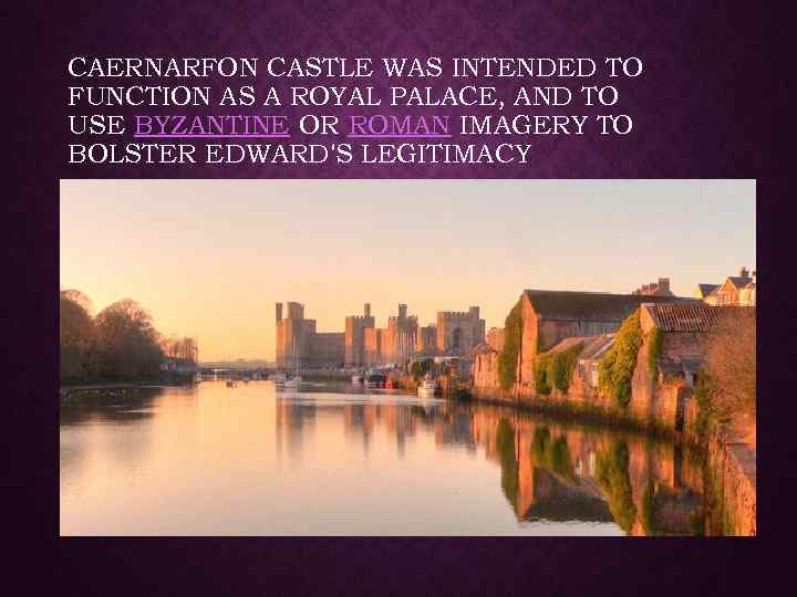 CAERNARFON CASTLE WAS INTENDED TO FUNCTION AS A ROYAL PALACE, AND TO USE BYZANTINE