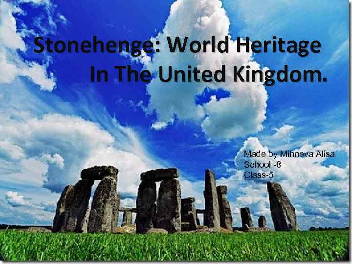 Stonehenge: World Heritage In The United Kingdom. Made by Mihneva Alisa School -8 Class-5