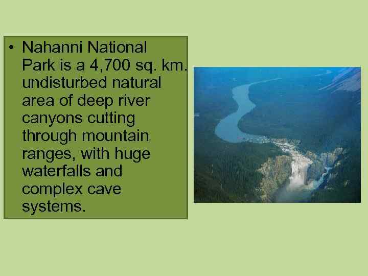  • Nahanni National Park is a 4, 700 sq. km. undisturbed natural area
