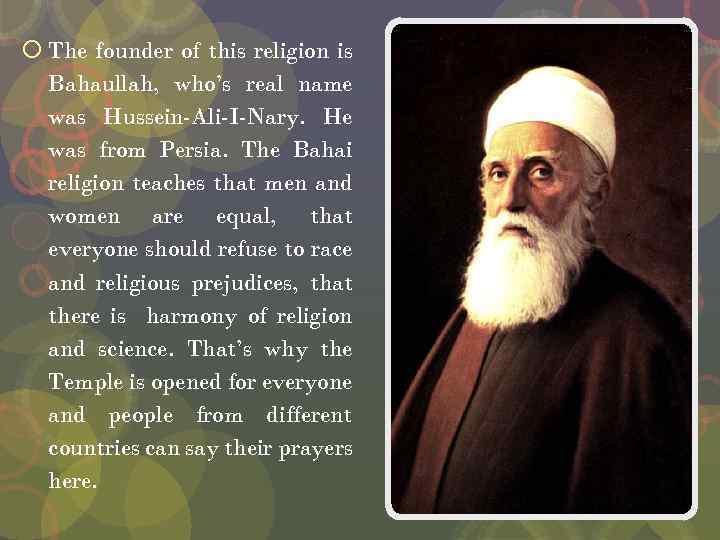  The founder of this religion is Bahaullah, who’s real name was Hussein-Ali-I-Nary. He