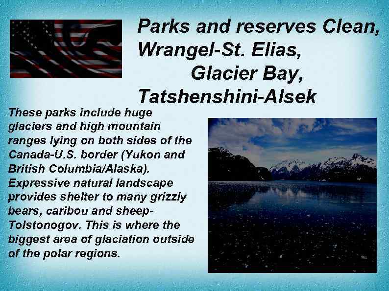 Parks and reserves Clean, Wrangel-St. Elias, Glacier Bay, Tatshenshini-Alsek These parks include huge glaciers