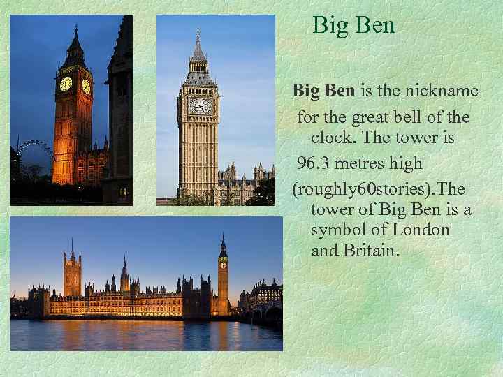 Big Ben is the nickname for the great bell of the clock. The tower