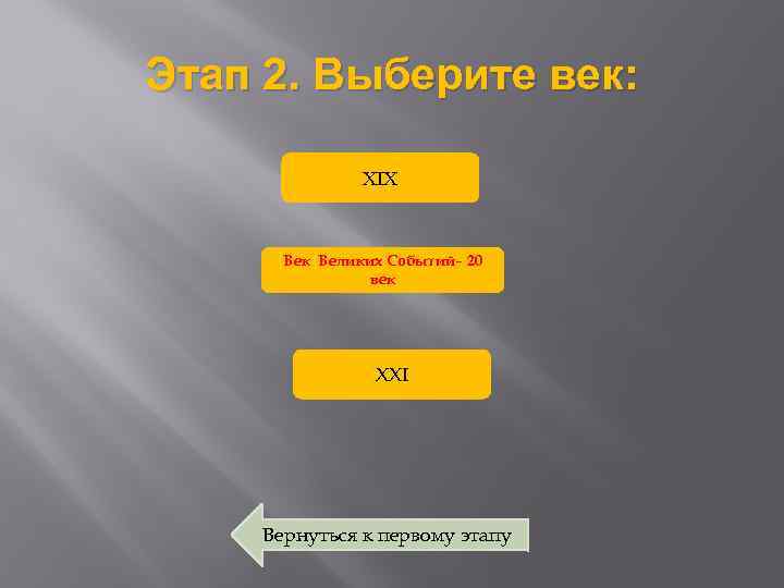 Этап 2. Выберите век: XIX Век Великих Событий– 20 век XXI Вернуться к первому