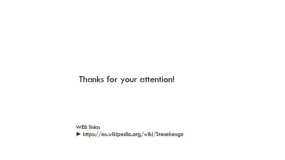 Thanks for your attention! WEB links: ► https: //en. wikipedia. org/wiki/Stonehenge 