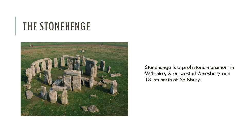 THE STONEHENGE Stonehenge is a prehistoric monument in Wiltshire, 3 km west of Amesbury