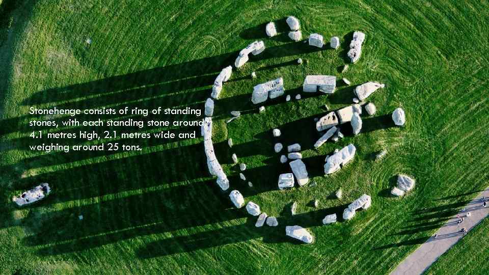 Stonehenge consists of ring of standing stones, with each standing stone around 4. 1