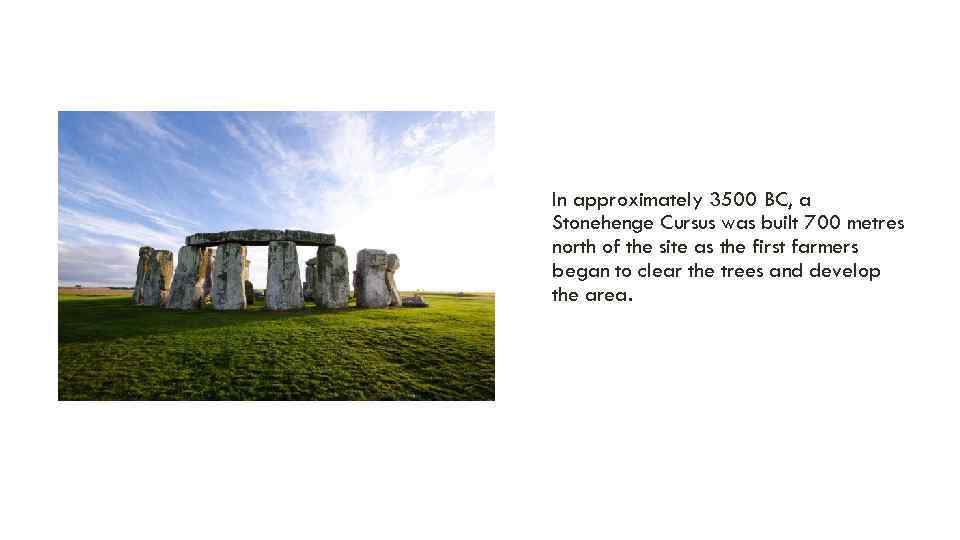 In approximately 3500 BC, a Stonehenge Cursus was built 700 metres north of the