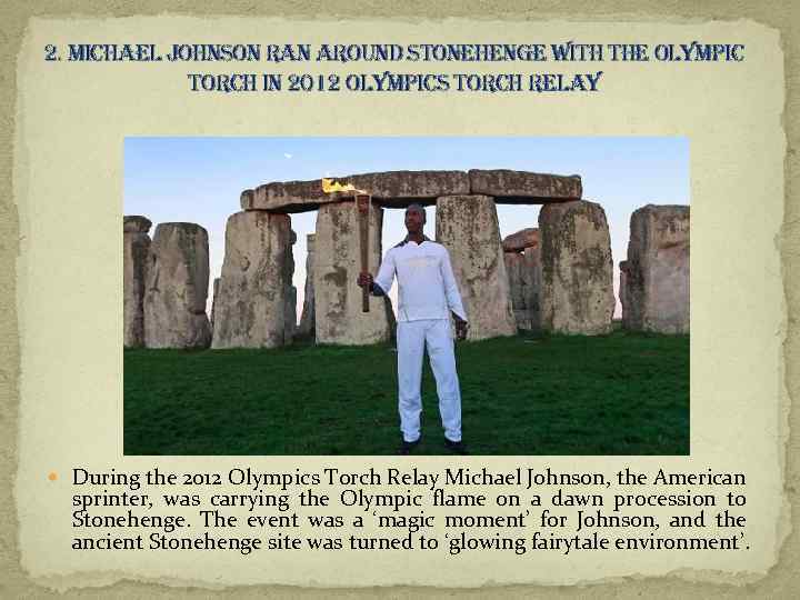 2. michael Johnson ran around stonehenge with the olympic torch in 2012 olympics torch
