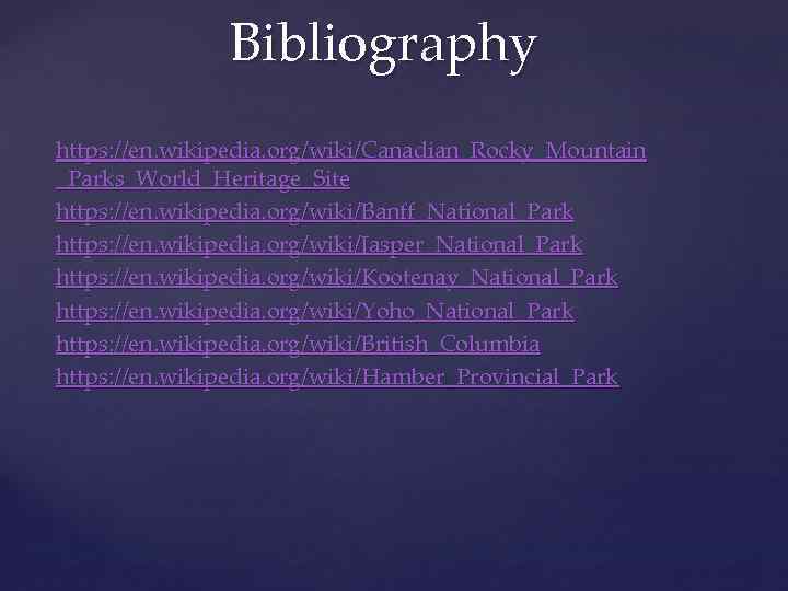 Bibliography https: //en. wikipedia. org/wiki/Canadian_Rocky_Mountain _Parks_World_Heritage_Site https: //en. wikipedia. org/wiki/Banff_National_Park https: //en. wikipedia. org/wiki/Jasper_National_Park