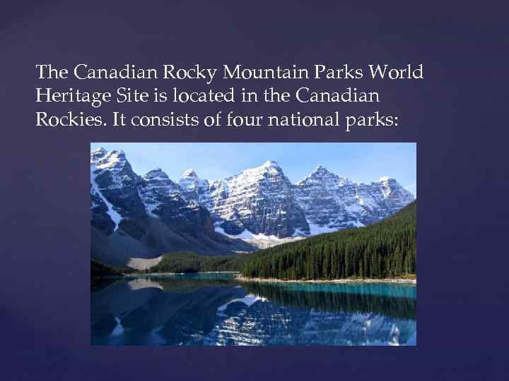 The Canadian Rocky Mountain Parks World Heritage Site is located in the Canadian Rockies.