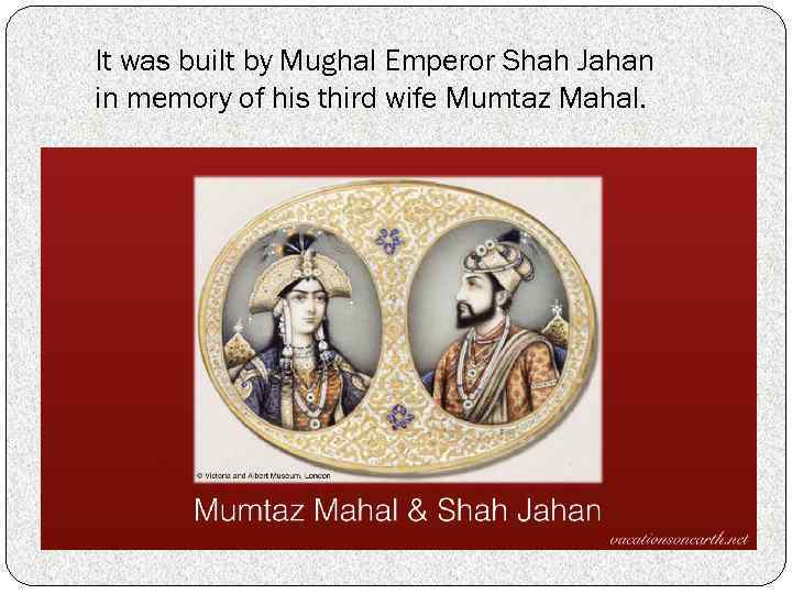 It was built by Mughal Emperor Shah Jahan in memory of his third wife