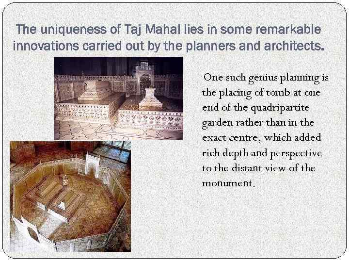 The uniqueness of Taj Mahal lies in some remarkable innovations carried out by the