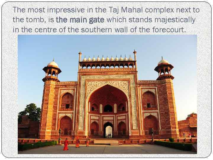 The most impressive in the Taj Mahal complex next to the tomb, is the