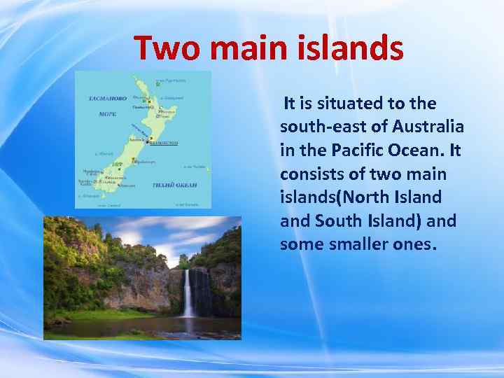 Two main islands It is situated to the south-east of Australia in the Pacific