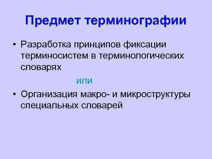 Предмет терминографии • Разработка принципов фиксации терминосистем в терминологических словарях или • Организация макро-