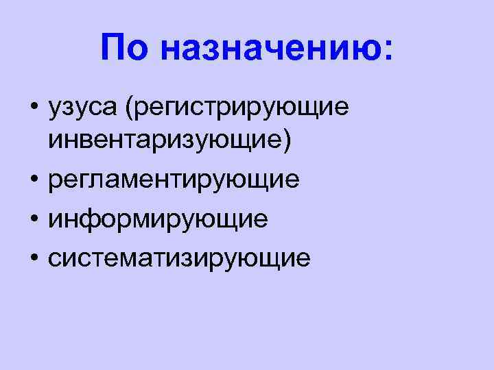 По назначению: • узуса (регистрирующие инвентаризующие) • регламентирующие • информирующие • систематизирующие 