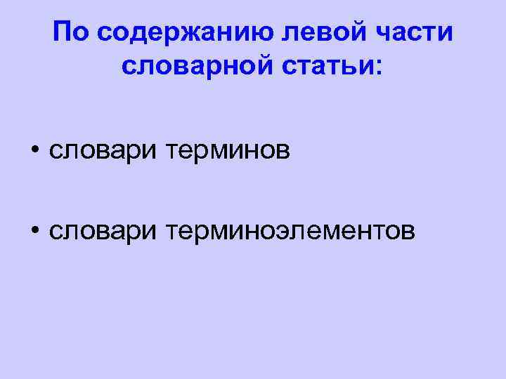 По содержанию левой части словарной статьи: • словари терминов • словари терминоэлементов 