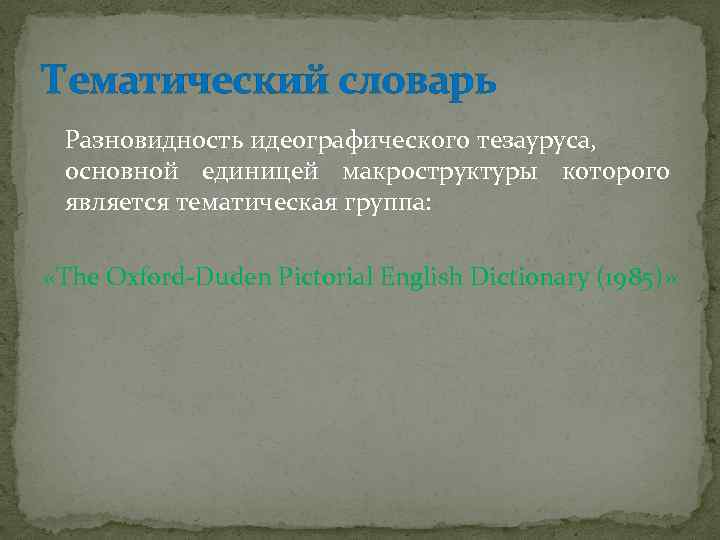 Тематический словарь Разновидность идеографического тезауруса, основной единицей макроструктуры которого является тематическая группа: «The Oxford-Duden