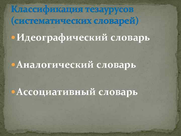 Классификация тезаурусов (систематических словарей) Идеографический словарь Аналогический словарь Ассоциативный словарь 