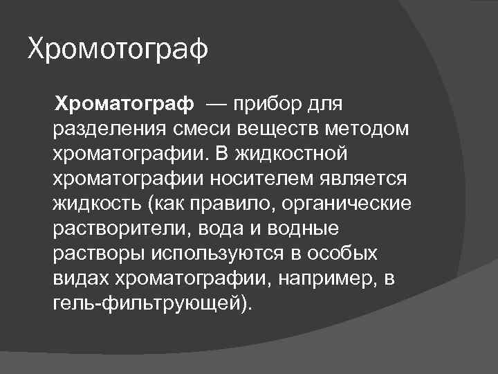 Хромотограф Хроматограф — прибор для разделения смеси веществ методом хроматографии. В жидкостной хроматографии носителем