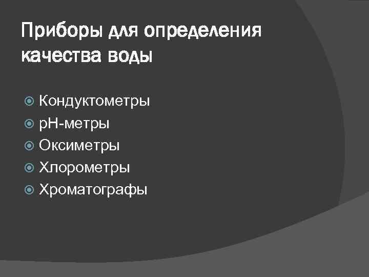 Приборы для определения качества воды Кондуктометры p. H-метры Оксиметры Хлорометры Хроматографы 