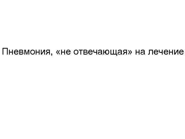 Пневмония, «не отвечающая» на лечение 