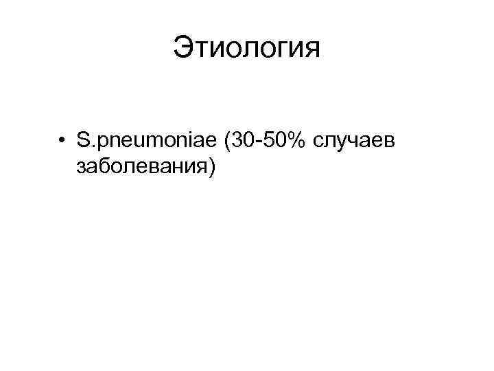 Этиология • S. pneumoniae (30 -50% случаев заболевания) 