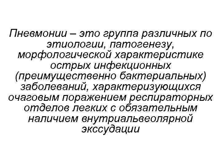 Пневмонии – это группа различных по этиологии, патогенезу, морфологической характеристике острых инфекционных (преимущественно бактериальных)