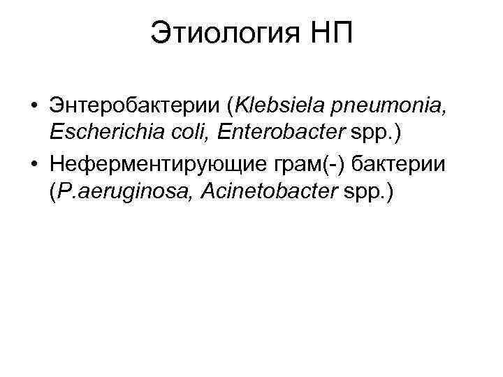 Этиология НП • Энтеробактерии (Klebsiela pneumonia, Escherichia coli, Enterobacter spp. ) • Неферментирующие грам(-)