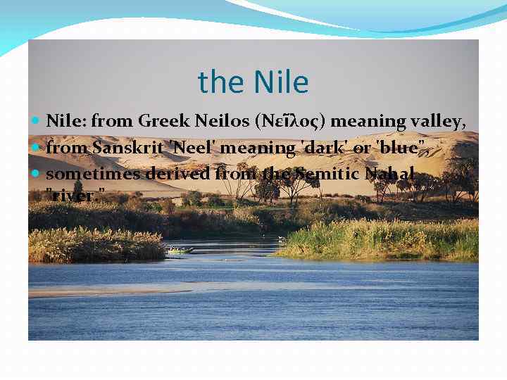 the Nile: from Greek Neilos (Νεῖλος) meaning valley, from Sanskrit 'Neel' meaning 'dark' or