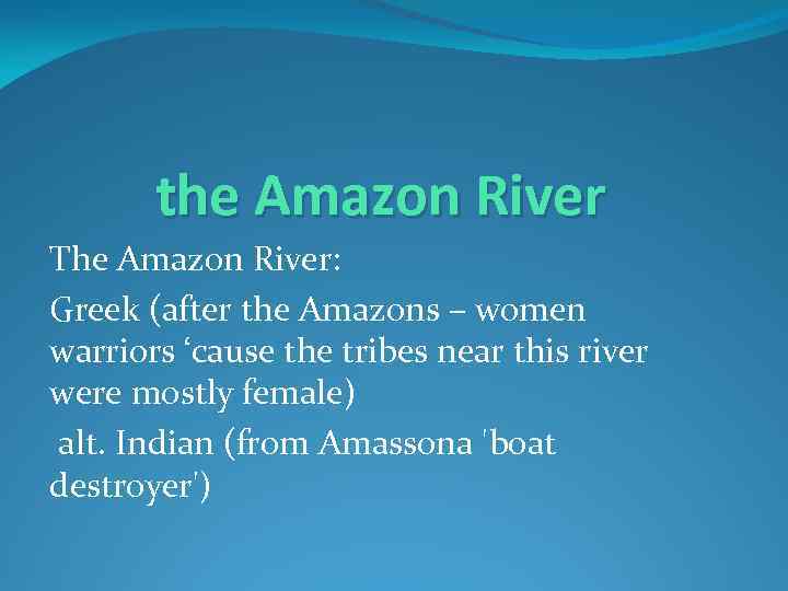 the Amazon River The Amazon River: Greek (after the Amazons – women warriors ‘cause