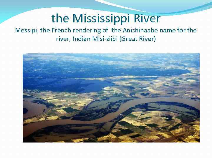 the Mississippi River Messipi, the French rendering of the Anishinaabe name for the river,