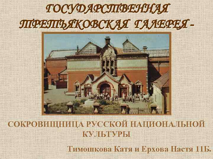 ГОСУДАРСТВЕННАЯ ТРЕТЬЯКОВСКАЯ ГАЛЕРЕЯ - СОКРОВИЩНИЦА РУССКОЙ НАЦИОНАЛЬНОЙ КУЛЬТУРЫ Тимошкова Катя и Ерхова Настя 11