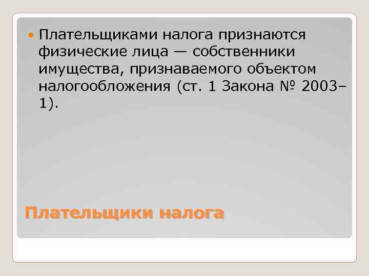  Плательщиками налога признаются физические лица — собственники имущества, признаваемого объектом налогообложения (ст. 1